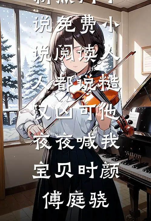 人人都说糙汉凶可他夜夜喊我宝贝时颜傅庭骁新热门小说_免费小说阅读人人都说糙汉凶可他夜夜喊我宝贝(时颜傅庭骁)