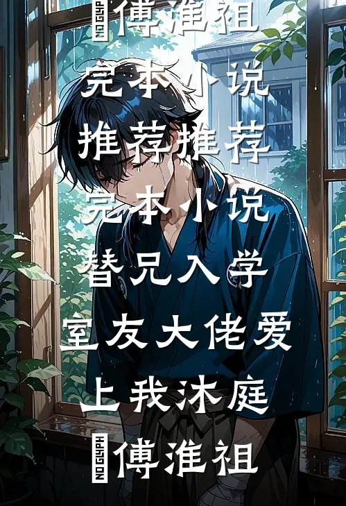 替兄入学，室友大佬爱上我沐庭祎傅淮祖完本小说推荐_推荐完本小说替兄入学，室友大佬爱上我沐庭祎傅淮祖