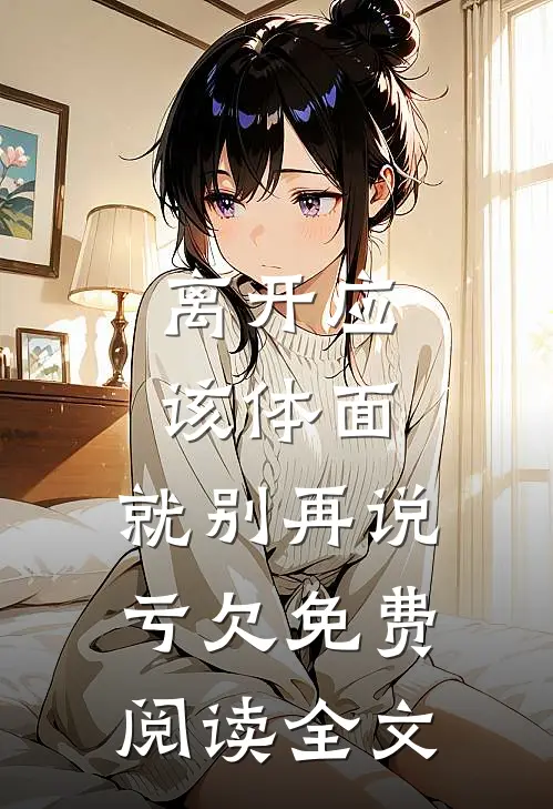 离开应该体面，就别再说亏欠免费阅读全文