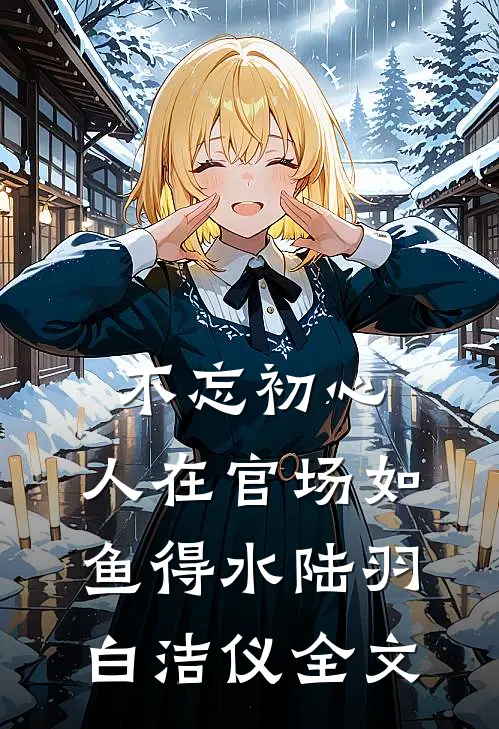 不忘初心，人在官场如鱼得水陆羽白洁仪全文