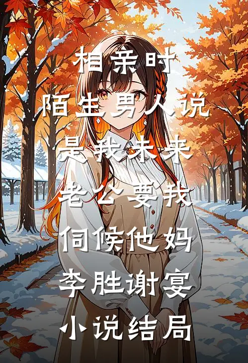 相亲时，陌生男人说是我未来老公要我伺候他妈李胜谢宴小说结局