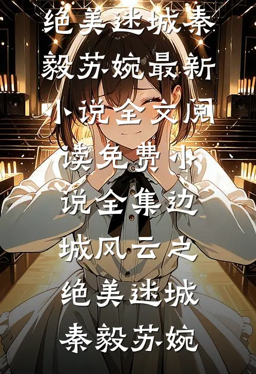 边城风云之绝美迷城(秦毅苏婉)最新小说全文阅读_免费小说全集边城风云之绝美迷城秦毅苏婉