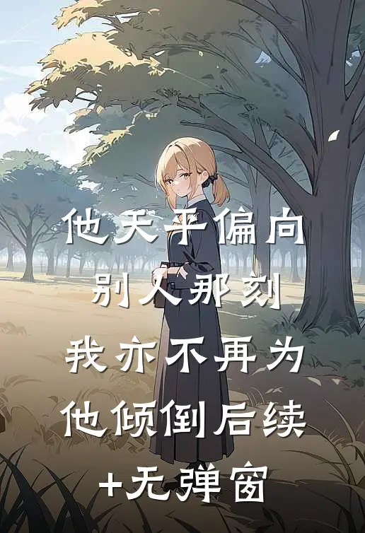 他天平偏向别人那刻，我亦不再为他倾倒后续+无弹窗