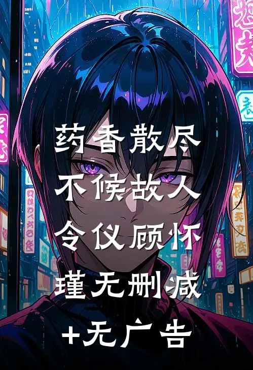 药香散尽，不候故人令仪顾怀瑾无删减+无广告