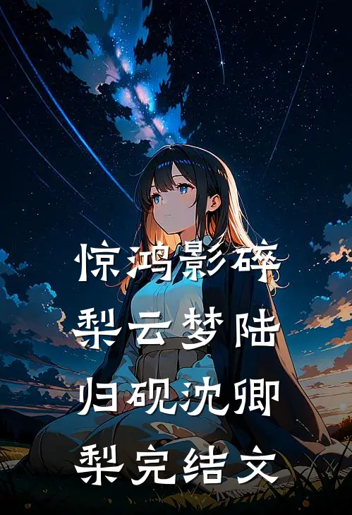 惊鸿影碎梨云梦陆归砚沈卿梨完结文