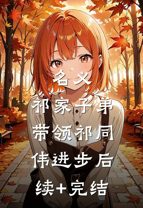 名义：祁家子弟，带领祁同伟进步后续+完结