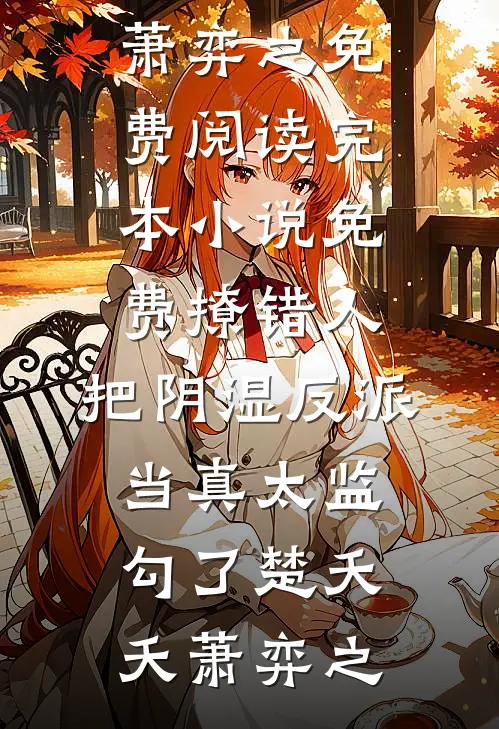 撩错人，把阴湿反派当真太监勾了(楚夭夭萧弈之)免费阅读_完本小说免费撩错人，把阴湿反派当真太监勾了(楚夭夭萧弈之)