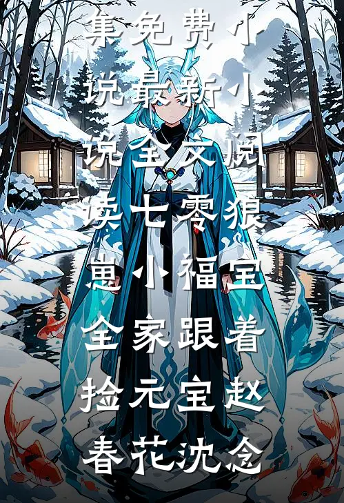 七零狼崽小福宝，全家跟着捡元宝(赵春花沈念)全集免费小说_最新小说全文阅读七零狼崽小福宝，全家跟着捡元宝赵春花沈念