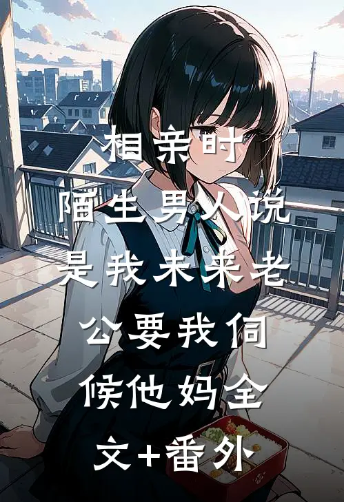 相亲时，陌生男人说是我未来老公要我伺候他妈全文+番外