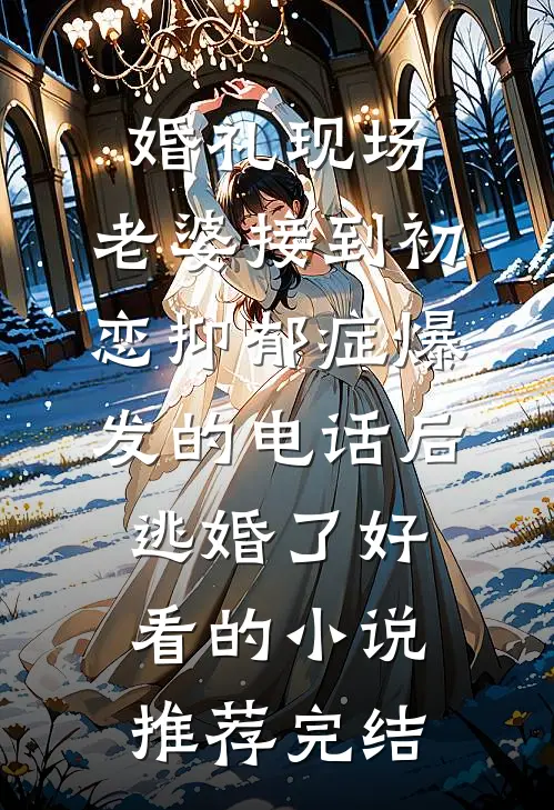 婚礼现场，老婆接到初恋抑郁症爆发的电话后逃婚了好看的小说推荐完结