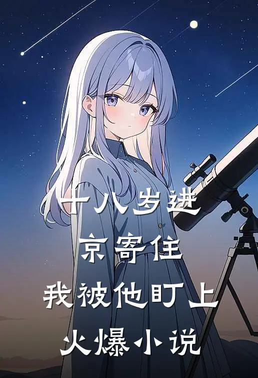 十八岁进京寄住，我被他盯上火爆小说