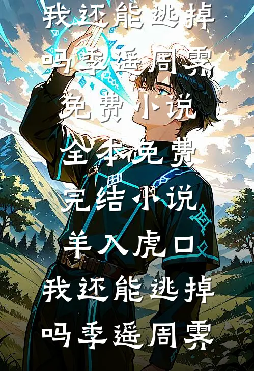 羊入虎口，我还能逃掉吗(季遥周霁)免费小说_全本免费完结小说羊入虎口，我还能逃掉吗(季遥周霁)