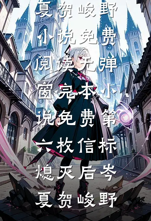第六枚信标熄灭后岑夏贺峻野小说免费阅读无弹窗_完本小说免费第六枚信标熄灭后(岑夏贺峻野)