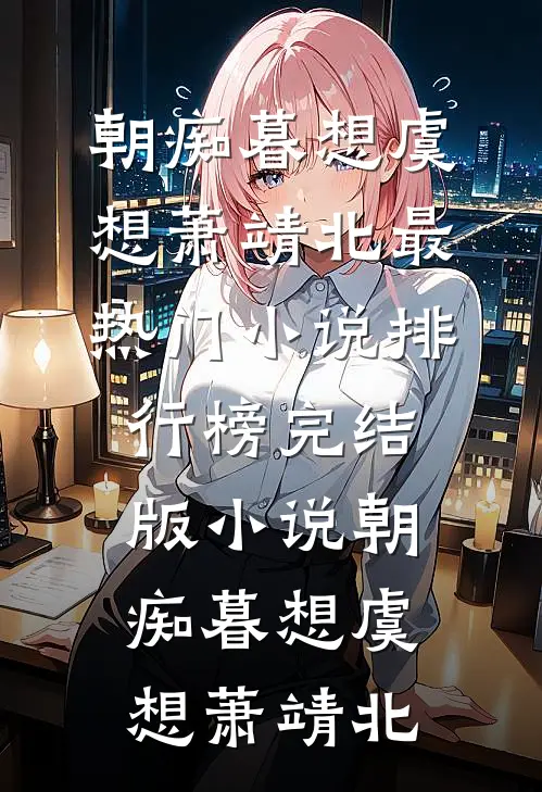 朝痴暮想虞想萧靖北最热门小说排行榜_完结版小说朝痴暮想(虞想萧靖北)