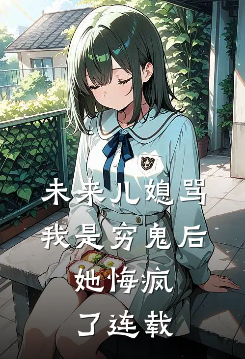 未来儿媳骂我是穷鬼后，她悔疯了连载