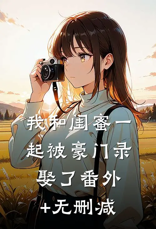 我和闺蜜一起被豪门录娶了番外+无删减