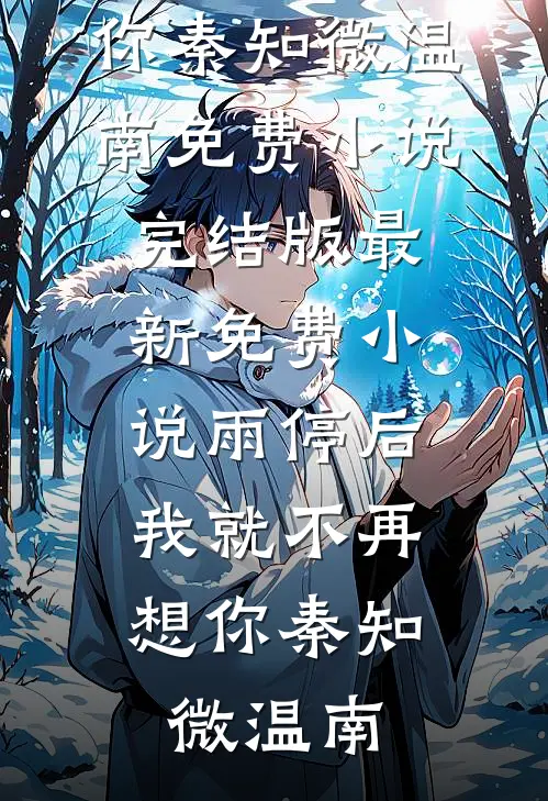 雨停后，我就不再想你秦知微温南免费小说完结版_最新免费小说雨停后，我就不再想你秦知微温南
