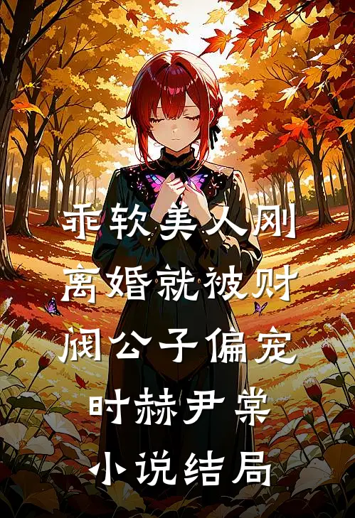 乖软美人刚离婚就被财阀公子偏宠时赫尹棠小说结局