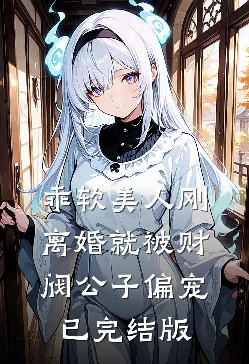 乖软美人刚离婚就被财阀公子偏宠已完结版