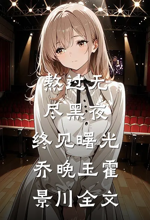 熬过无尽黑夜，终见曙光乔晚玉霍景川全文