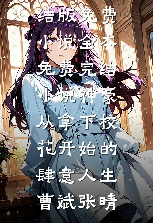 神豪：从拿下校花开始的肆意人生(曹斌张晴)完结版免费小说_全本免费完结小说神豪：从拿下校花开始的肆意人生曹斌张晴