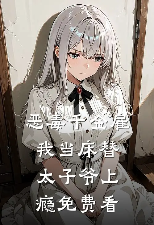 恶毒千金雇我当床替，太子爷上瘾免费看