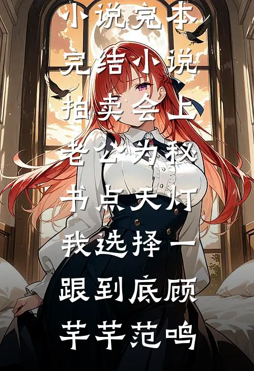 拍卖会上老公为秘书点天灯，我选择一跟到底(顾芊芊范鸣)完整版免费小说_完本完结小说拍卖会上老公为秘书点天灯，我选择一跟到底(顾芊芊范鸣)