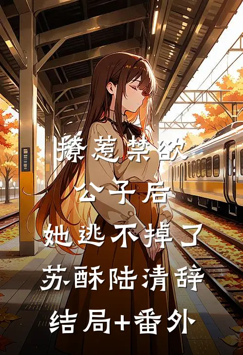 撩惹禁欲公子后，她逃不掉了苏酥陆清辞结局+番外