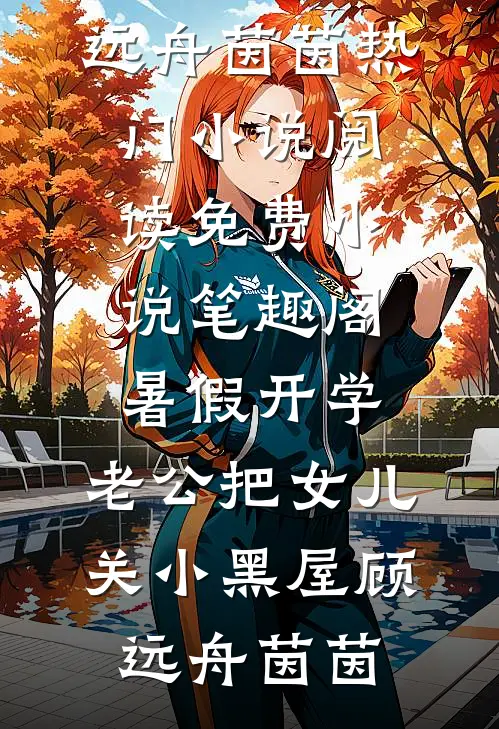 暑假开学，老公把女儿关小黑屋(顾远舟茵茵)热门小说阅读_免费小说笔趣阁暑假开学，老公把女儿关小黑屋顾远舟茵茵