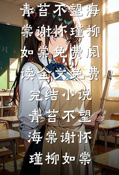 青苔不望海棠(谢怀瑾柳如棠)免费阅读全文_免费完结小说青苔不望海棠(谢怀瑾柳如棠)