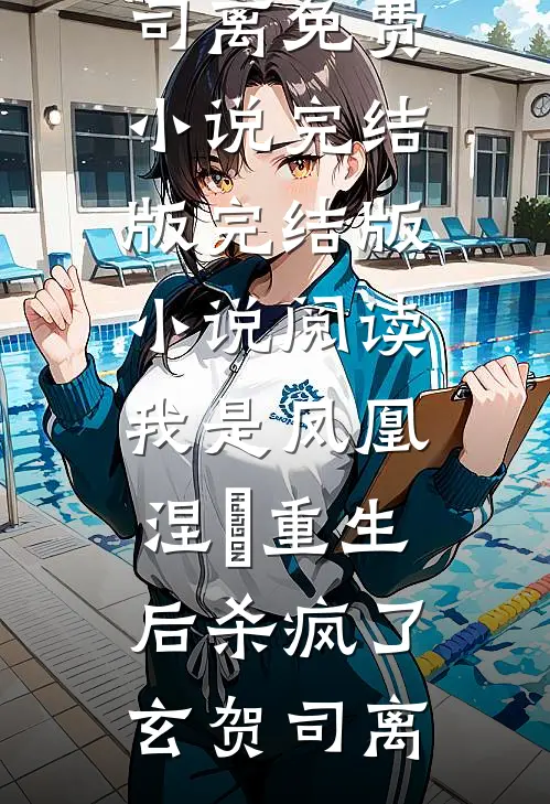 我是凤凰，涅槃重生后杀疯了(玄贺司离)免费小说完结版_完结版小说阅读我是凤凰，涅槃重生后杀疯了(玄贺司离)