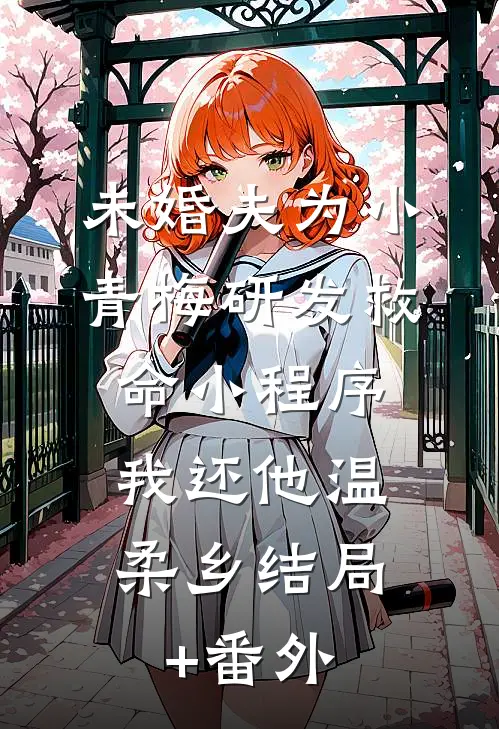 未婚夫为小青梅研发救命小程序，我还他温柔乡结局+番外