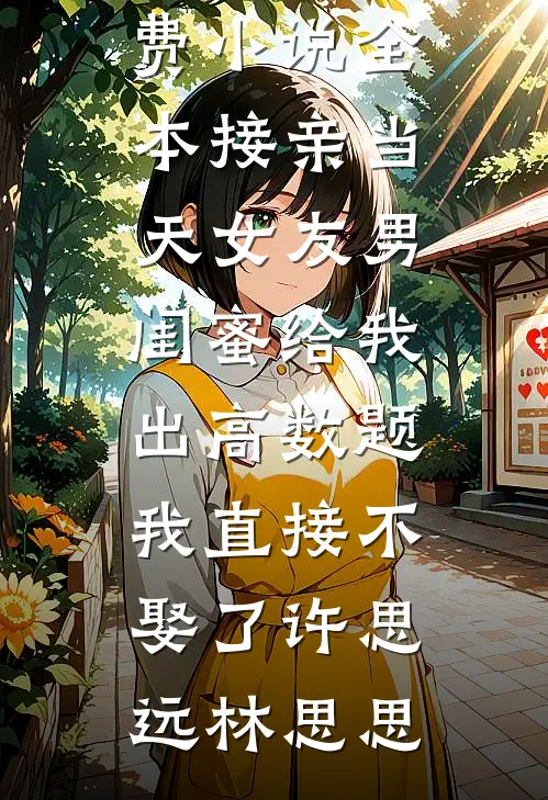 接亲当天女友男闺蜜给我出高数题，我直接不娶了许思远林思思免费小说推荐_免费小说全本接亲当天女友男闺蜜给我出高数题，我直接不娶了(许思远林思思)