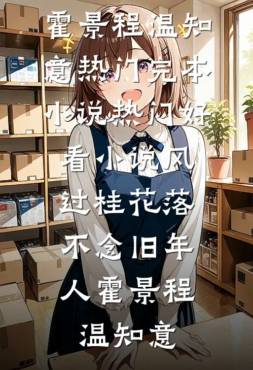风过桂花落，不念旧年人(霍景程温知意)热门完本小说_热门好看小说风过桂花落，不念旧年人霍景程温知意