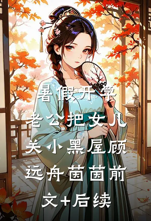 暑假开学，老公把女儿关小黑屋顾远舟茵茵前文+后续