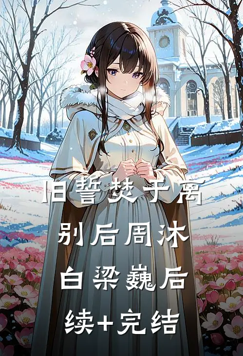 旧誓焚于离别后周沐白梁巍后续+完结