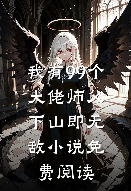 我有99个大佬师父，下山即无敌小说免费阅读