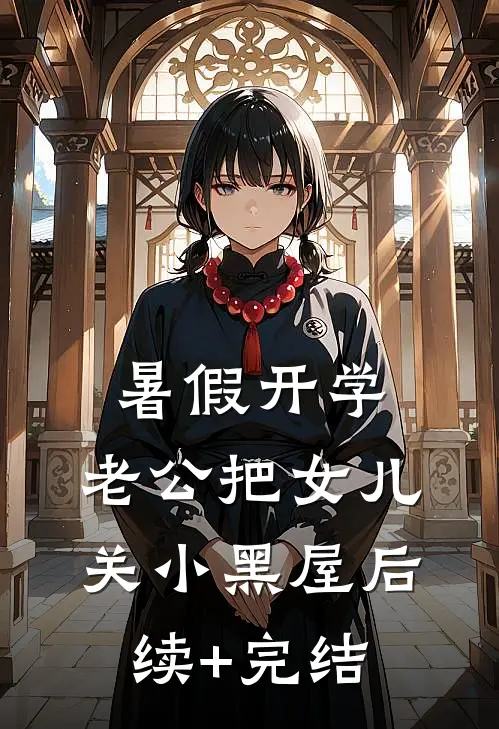 暑假开学，老公把女儿关小黑屋后续+完结