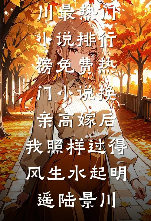 换亲高嫁后，我照样过得风生水起(明遥陆景川)最热门小说排行榜_免费热门小说换亲高嫁后，我照样过得风生水起(明遥陆景川)