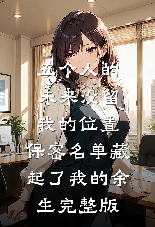 五个人的未来没留我的位置，保密名单藏起了我的余生完整版