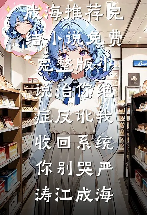 治你绝症反讹我，收回系统你别哭(严涛江成海)推荐完结小说_免费完整版小说治你绝症反讹我，收回系统你别哭(严涛江成海)