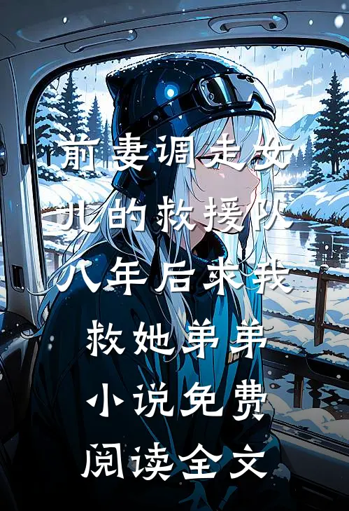 前妻调走女儿的救援队，八年后求我救她弟弟小说免费阅读全文