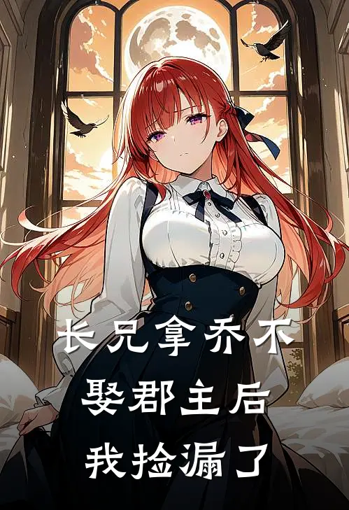 长兄拿乔不娶郡主后，我捡漏了