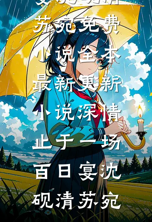 深情止于一场百日宴沈砚清苏宛免费小说全本_最新更新小说深情止于一场百日宴(沈砚清苏宛)