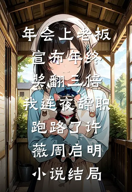 年会上老板宣布年终奖翻三倍，我连夜辞职跑路了许薇周启明小说结局