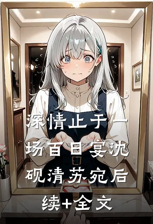 深情止于一场百日宴沈砚清苏宛后续+全文