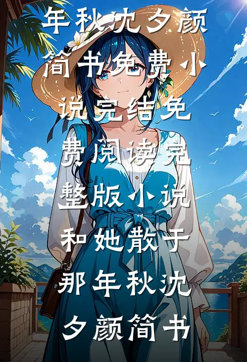 和她散于那年秋(沈夕颜简书)免费小说完结_免费阅读完整版小说和她散于那年秋沈夕颜简书