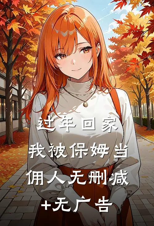 过年回家，我被保姆当佣人无删减+无广告