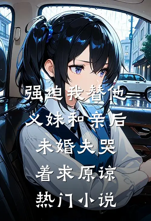 强迫我替他义妹和亲后，未婚夫哭着求原谅热门小说
