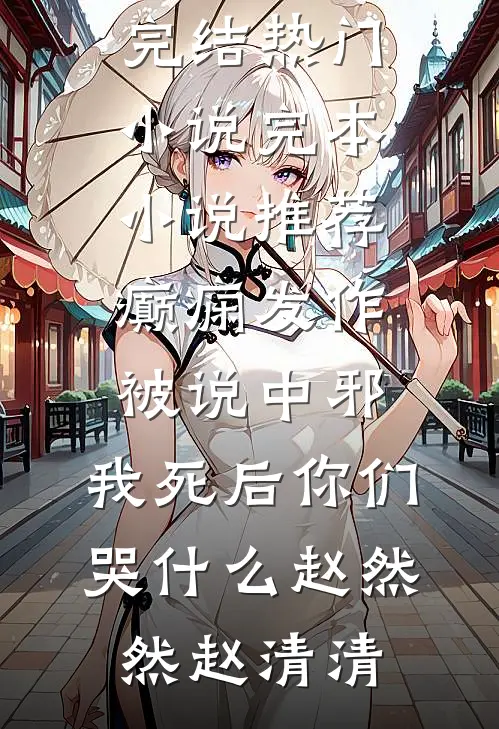 癫痫发作被说中邪，我死后你们哭什么赵然然赵清清完结热门小说_完本小说推荐癫痫发作被说中邪，我死后你们哭什么(赵然然赵清清)